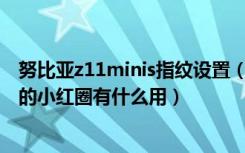 努比亚z11minis指纹设置（努比亚Z17miniS前置指纹中间的小红圈有什么用）