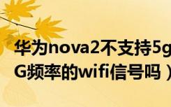 华为nova2不支持5gwifi（华为Nova2支持5G频率的wifi信号吗）