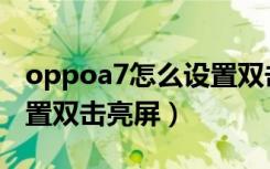 oppoa7怎么设置双击亮屏（oppoa7怎么设置双击亮屏）