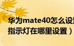 华为mate40怎么设置提示灯（华为mate40指示灯在哪里设置）