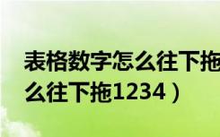 表格数字怎么往下拖1234公式（表格数字怎么往下拖1234）