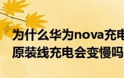 为什么华为nova充电慢（华为Nova2使用非原装线充电会变慢吗）