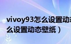 vivoy93怎么设置动态锁屏壁纸（vivoy93怎么设置动态壁纸）