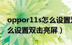 oppor11s怎么设置双击亮屏（oppor11s怎么设置双击亮屏）