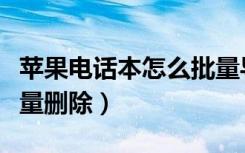 苹果电话本怎么批量导入（苹果电话本怎么批量删除）