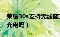 荣耀30s支持无线座充吗（荣耀30s支持无线充电吗）