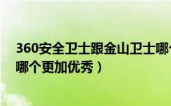 360安全卫士跟金山卫士哪个好（金山卫士和360安全卫士哪个更加优秀）