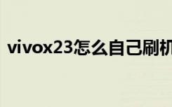 vivox23怎么自己刷机（vivox23怎么录屏）