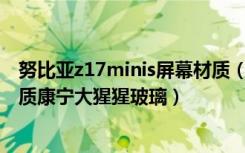 努比亚z17minis屏幕材质（努比亚Z17miniS是什么机身材质康宁大猩猩玻璃）