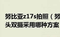 努比亚z17s拍照（努比亚Z17miniS后置摄像头双摄采用哪种方案）