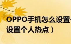 OPPO手机怎么设置个人热点（oppok1怎么设置个人热点）