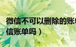 微信不可以删除的账单（不是本人可以删除微信账单吗）