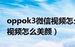 oppok3微信视频怎么开美颜（oppok3微信视频怎么美颜）