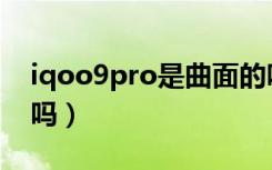 iqoo9pro是曲面的吗（iqoo9pro是曲面屏吗）