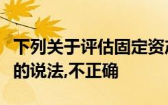 下列关于评估固定资产扩张所引起的融资需求的说法,不正确