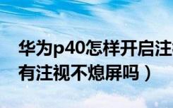 华为p40怎样开启注视不灭屏（华为p40pro有注视不熄屏吗）