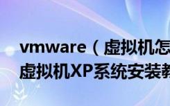 vmware（虚拟机怎么安装xp系统VMware虚拟机XP系统安装教程）