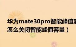 华为mate30pro智能峰值容量要开吗?（华为mate40pro怎么关闭智能峰值容量）