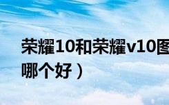 荣耀10和荣耀v10图片（荣耀10和荣耀V10哪个好）