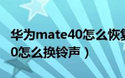 华为mate40怎么恢复出厂设置（华为mate40怎么换铃声）