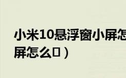 小米10悬浮窗小屏怎么开（小米10悬浮窗小屏怎么�）