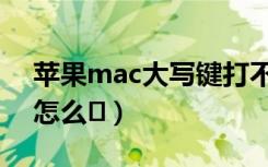 苹果mac大写键打不开（苹果mac大写键盘怎么�）