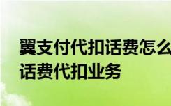 翼支付代扣话费怎么返回来 怎么取消翼支付话费代扣业务