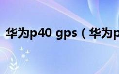 华为p40 gps（华为p40pro有双频GPS吗）