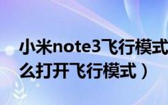 小米note3飞行模式怎么设置（小米mix3怎么打开飞行模式）