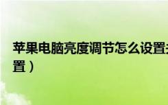 苹果电脑亮度调节怎么设置关闭（苹果电脑亮度调节怎么设置）