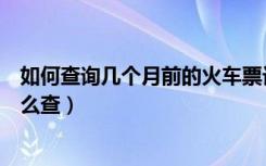 如何查询几个月前的火车票订单（几个月前的火车票订单怎么查）