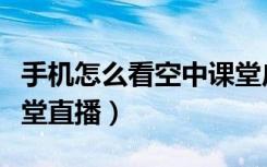 手机怎么看空中课堂广西（手机怎么看空中课堂直播）