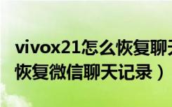 vivox21怎么恢复聊天记录（oppoa11x怎么恢复微信聊天记录）