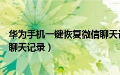 华为手机一键恢复微信聊天记录（华为畅享9s怎么恢复微信聊天记录）