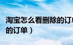 淘宝怎么看删除的订单信息（淘宝怎么看删除的订单）