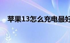 苹果13怎么充电最好（苹果13怎么充电）