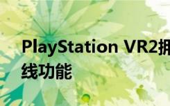 PlayStation VR2拥有三个内置摄像头与无线功能