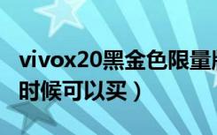 vivox20黑金色限量版（vivoX21黑金版什么时候可以买）