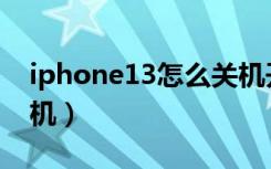 iphone13怎么关机开机（iphone13怎么关机）