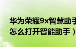 华为荣耀9x智慧助手怎么打开（荣耀9xpro怎么打开智能助手）