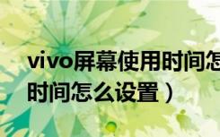 vivo屏幕使用时间怎样设置（vivo屏幕使用时间怎么设置）