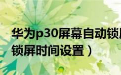 华为p30屏幕自动锁屏时间怎么调（p30自动锁屏时间设置）