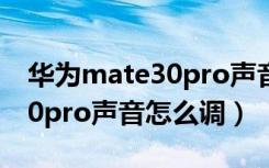 华为mate30pro声音怎么调节（华为mate30pro声音怎么调）