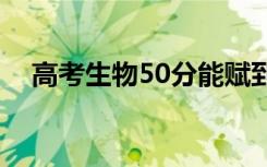 高考生物50分能赋到几分（大概多少分）