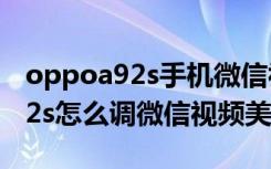 oppoa92s手机微信视频怎么美颜（oppoa92s怎么调微信视频美颜）