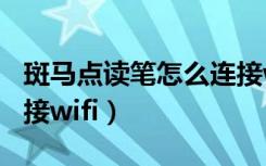 斑马点读笔怎么连接wifi（斑马点读笔怎么连接wifi）