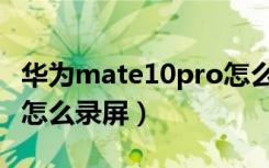 华为mate10pro怎么拆机（华为mate10pro怎么录屏）