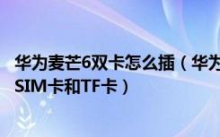 华为麦芒6双卡怎么插（华为麦芒6卡槽是什么样的怎么安装SIM卡和TF卡）