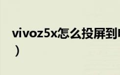 vivoz5x怎么投屏到电视（vivoz5x怎么截屏）