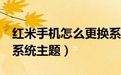 红米手机怎么更换系统桌面（红米7怎么更换系统主题）